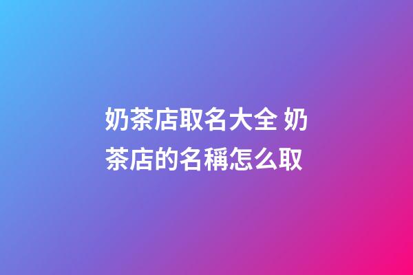 奶茶店取名大全 奶茶店的名稱怎么取
